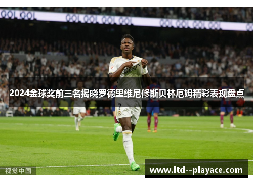 2024金球奖前三名揭晓罗德里维尼修斯贝林厄姆精彩表现盘点 2024金球奖前三名揭晓罗德里维尼修斯贝林厄姆精彩表现盘点