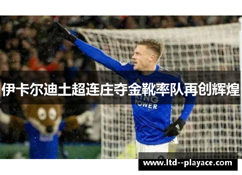 伊卡尔迪土超连庄夺金靴率队再创辉煌 伊卡尔迪土超连庄夺金靴率队再创辉煌