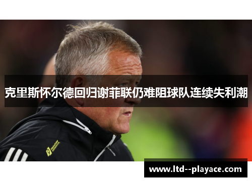 克里斯怀尔德回归谢菲联仍难阻球队连续失利潮 克里斯怀尔德回归谢菲联仍难阻球队连续失利潮