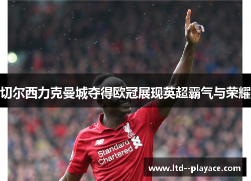 切尔西力克曼城夺得欧冠展现英超霸气与荣耀 切尔西力克曼城夺得欧冠展现英超霸气与荣耀