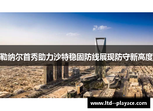 勒纳尔首秀助力沙特稳固防线展现防守新高度