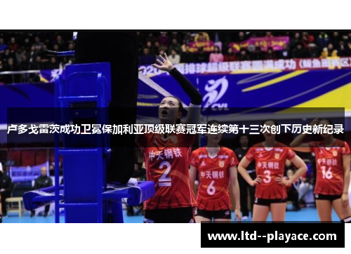 卢多戈雷茨成功卫冕保加利亚顶级联赛冠军连续第十三次创下历史新纪录