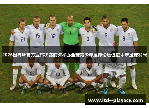 2026世界杯官方宣布决赛前夕举办全球青少年足球论坛促进未来足球发展 2026世界杯官方宣布决赛前夕举办全球青少年足球论坛促进未来足球发展