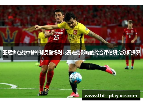 亚冠焦点战中替补球员登场对比赛走势影响的综合评估研究分析探索