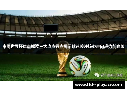 本周世界杯焦点解读三大热点看点揭示球迷关注核心走向趋势前瞻版