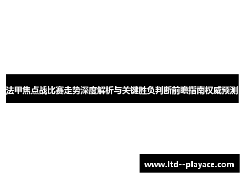 法甲焦点战比赛走势深度解析与关键胜负判断前瞻指南权威预测 法甲焦点战比赛走势深度解析与关键胜负判断前瞻指南权威预测
